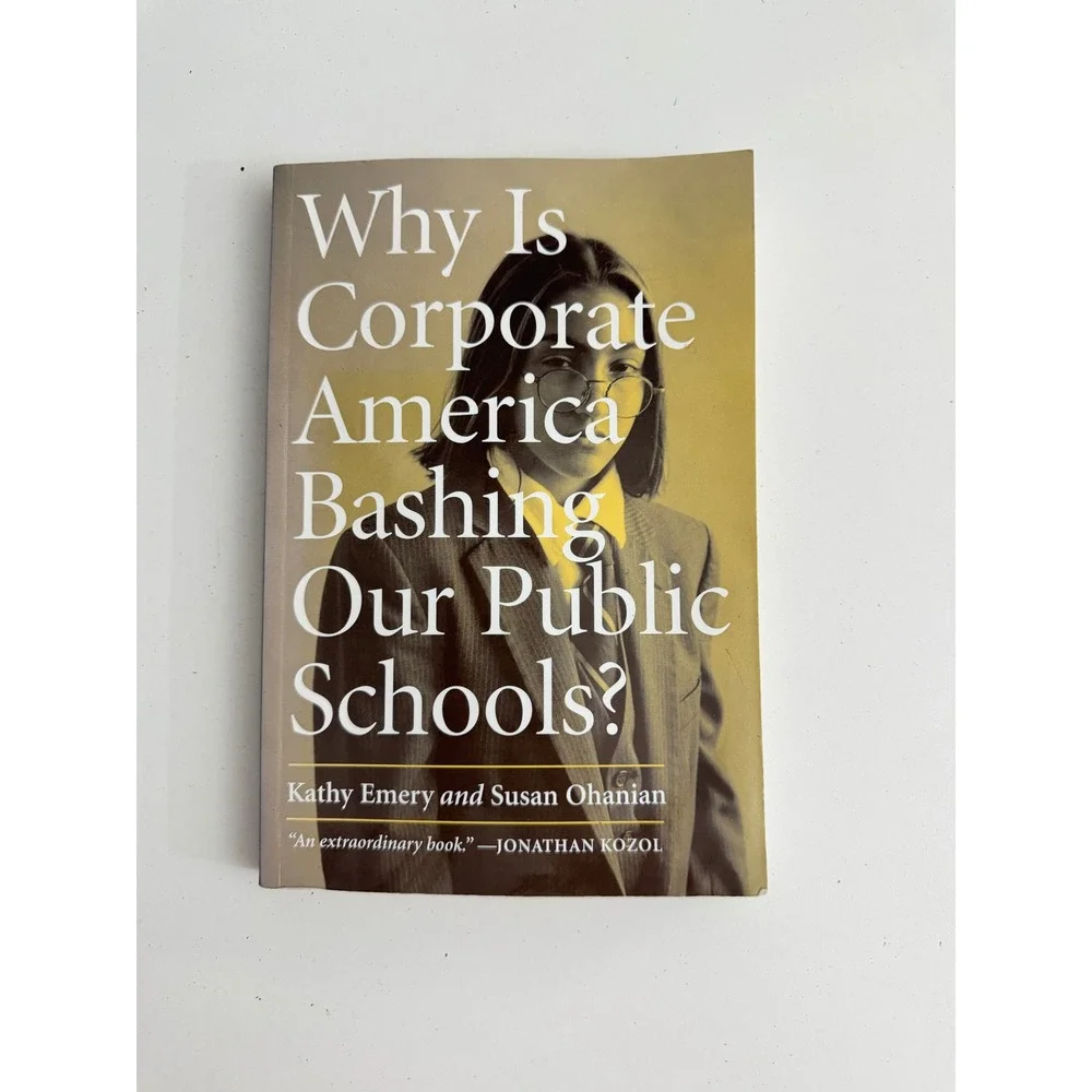 Why Is Corporate America Bashing Our Public Schools? Kathy Emery Susan Ohanian